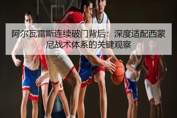 阿尔瓦雷斯连续破门背后：深度适配西蒙尼战术体系的关键观察